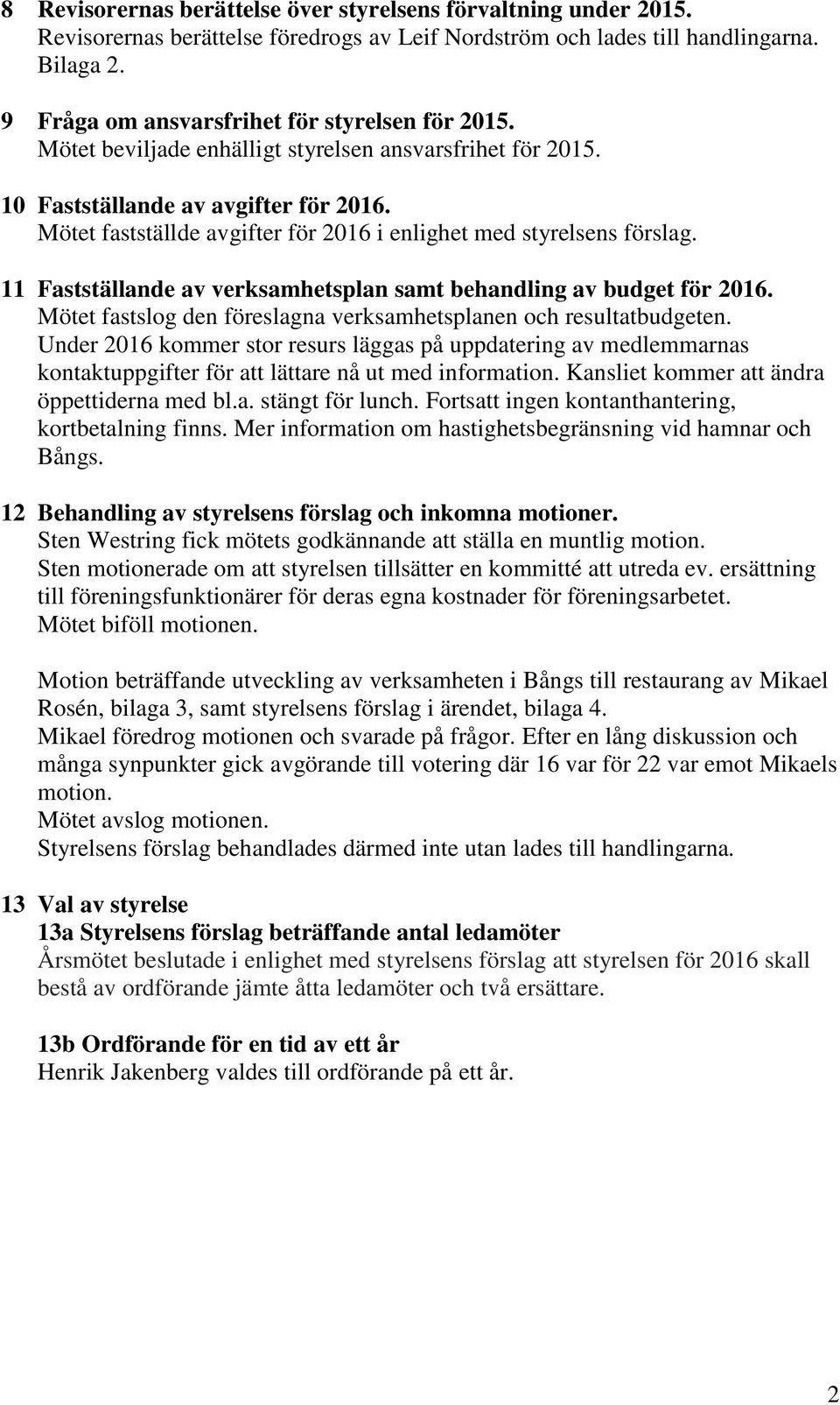 Mötet fastställde avgifter för 2016 i enlighet med styrelsens förslag. 11 Fastställande av verksamhetsplan samt behandling av budget för 2016.