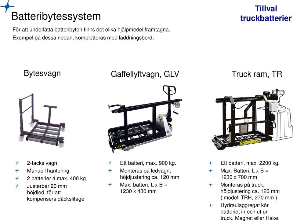 400 kg Justerbar 20 mm i höjdled, för att kompensera däckslitage Ett batteri, max. 900 kg. Monteras på ledvagn, höjdjustering ca. 120 mm Max.