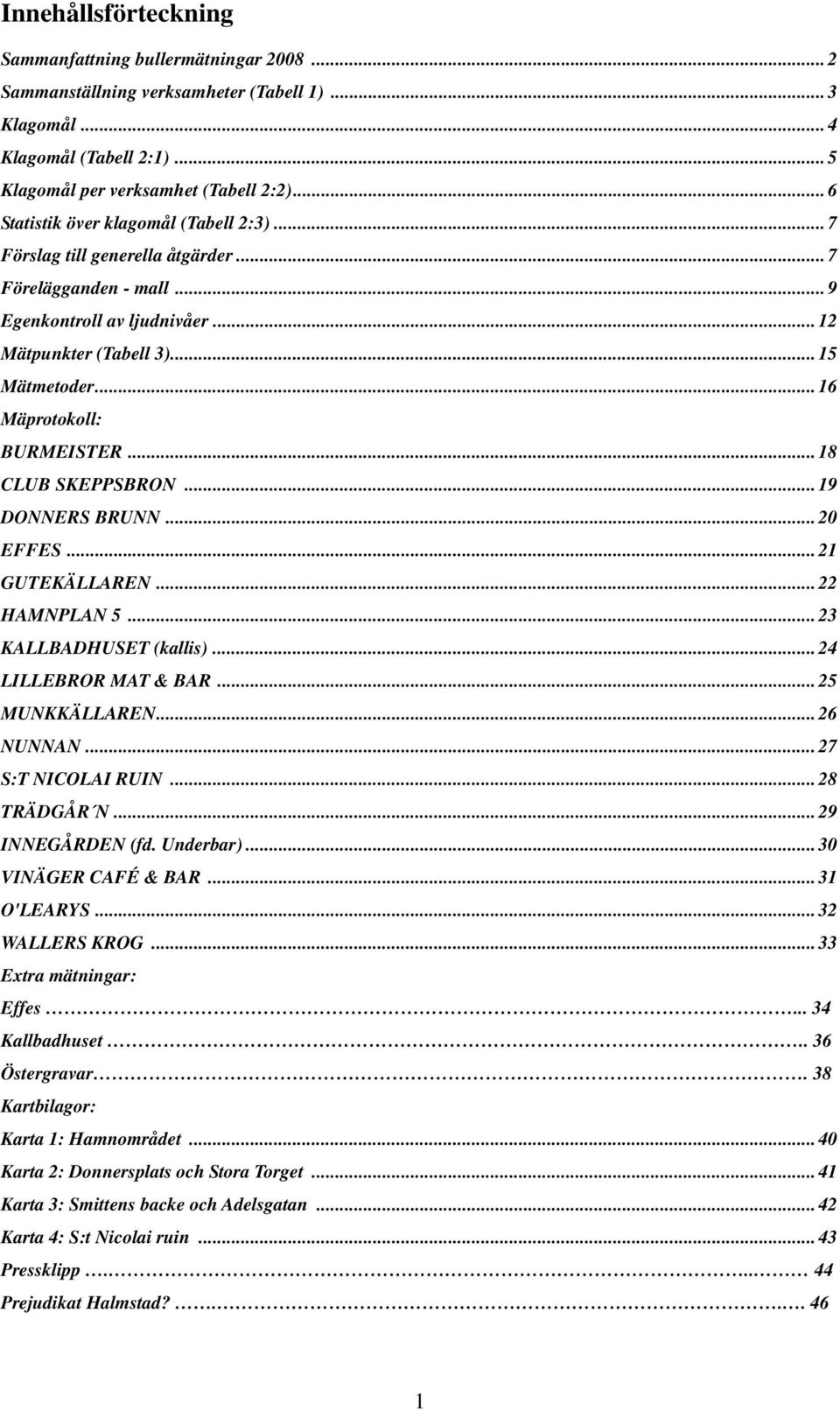 .. 16 Mäprotokoll: BURMEISTER... 18 CLUB SKEPPSBRON... 19 DONNERS BRUNN... 20 EFFES... 21 GUTEKÄLLAREN... 22 HAMNPLAN 5... 23 KALLBADHUSET (kallis)... 24 LILLEBROR MAT & BAR... 25 MUNKKÄLLAREN.