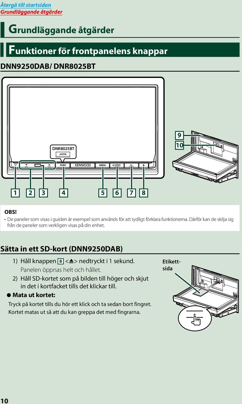 Sätta in ett SD-kort (DNN9250DAB) 1) Håll knappen 8 <G> nedtryckt i 1 sekund. Panelen öppnas helt och hållet.