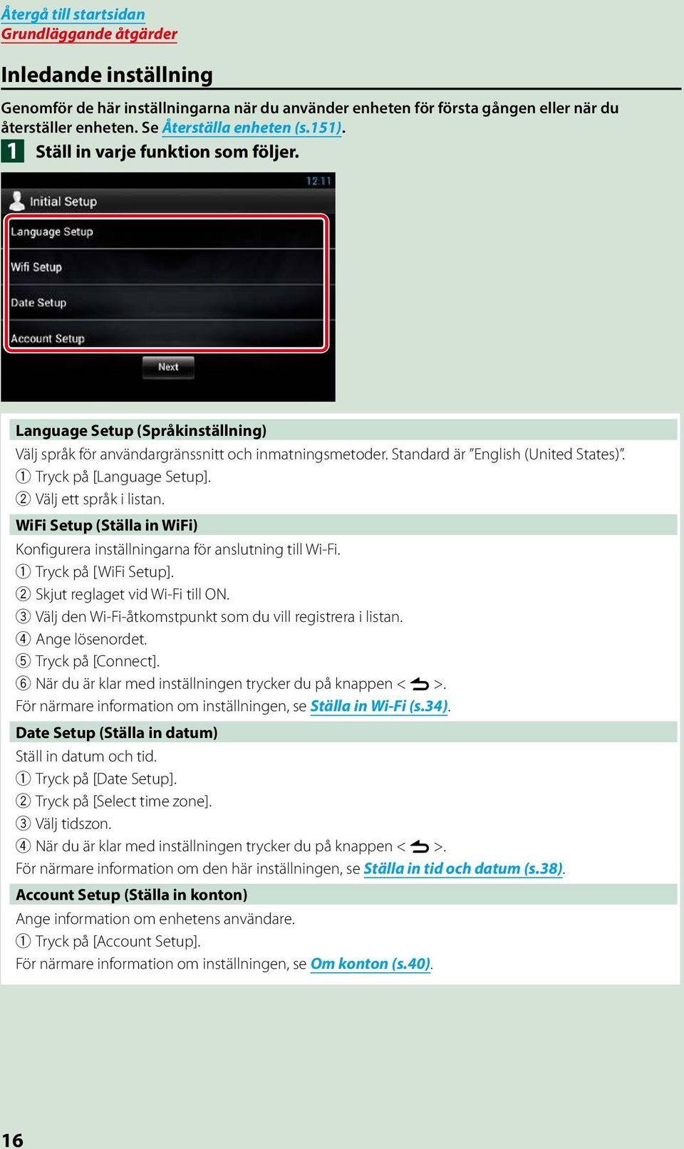 2 Välj ett språk i listan. WiFi Setup (Ställa in WiFi) Konfigurera inställningarna för anslutning till Wi-Fi. 1 Tryck på [WiFi Setup]. 2 Skjut reglaget vid Wi-Fi till ON.