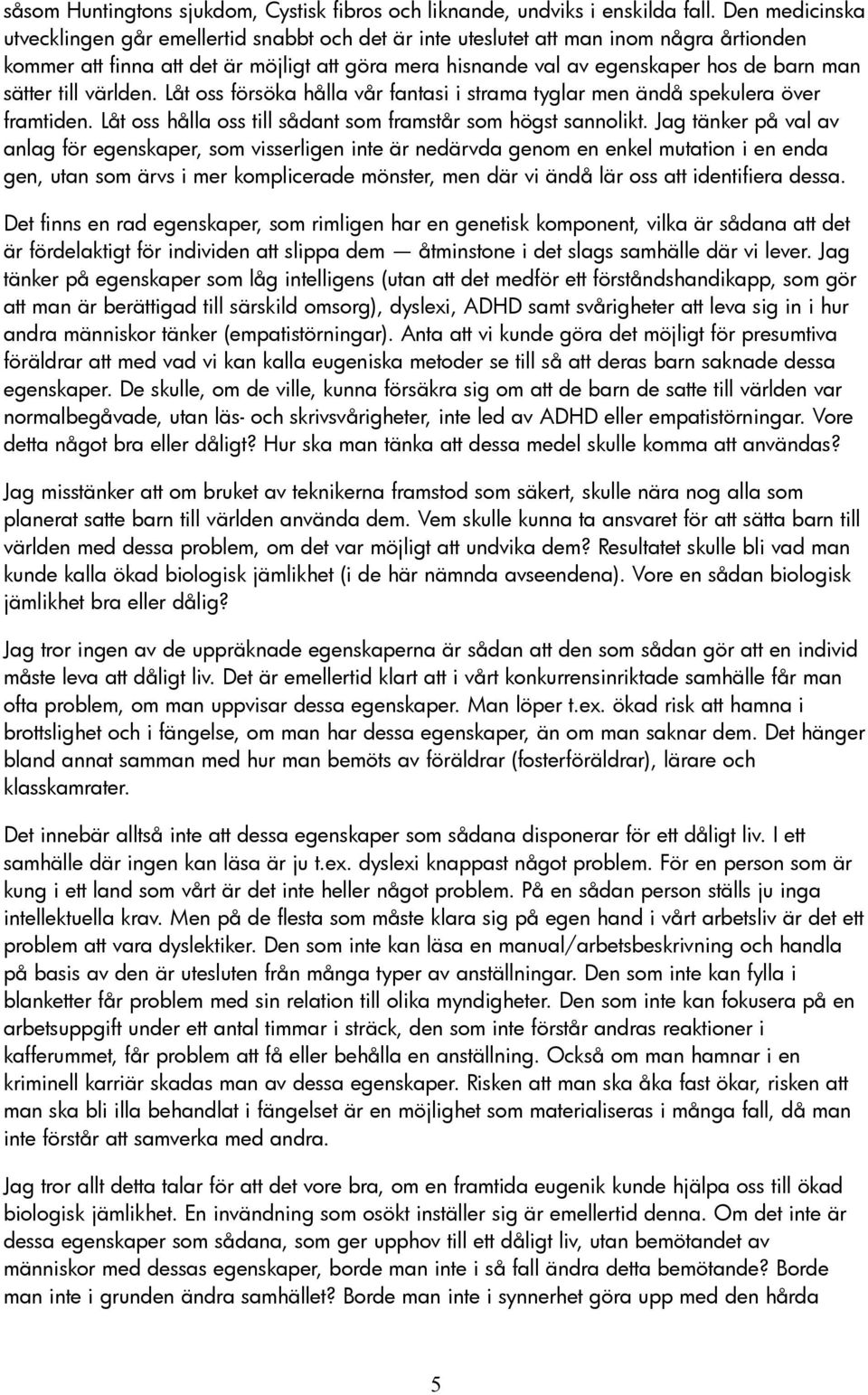 sätter till världen. Låt oss försöka hålla vår fantasi i strama tyglar men ändå spekulera över framtiden. Låt oss hålla oss till sådant som framstår som högst sannolikt.