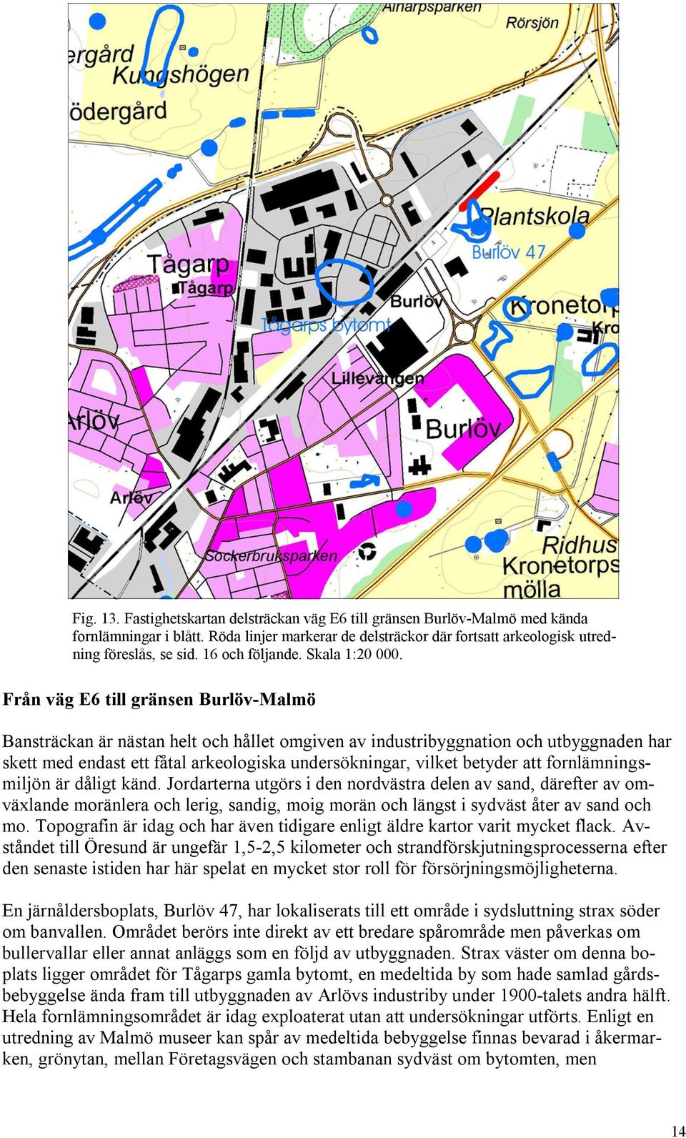 Från väg E6 till gränsen Burlöv-Malmö Bansträckan är nästan helt och hållet omgiven av industribyggnation och utbyggnaden har skett med endast ett fåtal arkeologiska undersökningar, vilket betyder