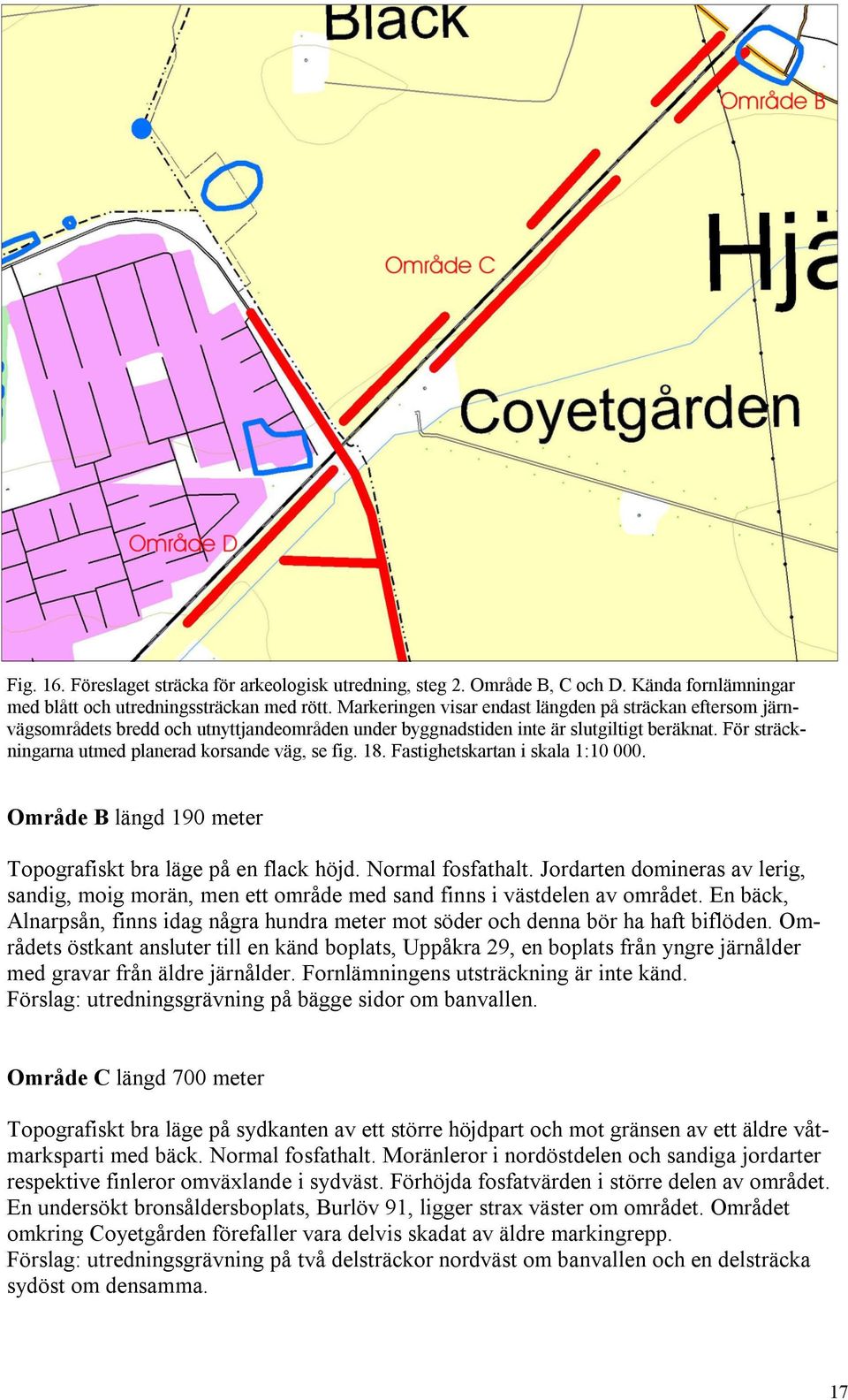 För sträckningarna utmed planerad korsande väg, se fig. 18. Fastighetskartan i skala 1:10 000. Område B längd 190 meter Topografiskt bra läge på en flack höjd. Normal fosfathalt.