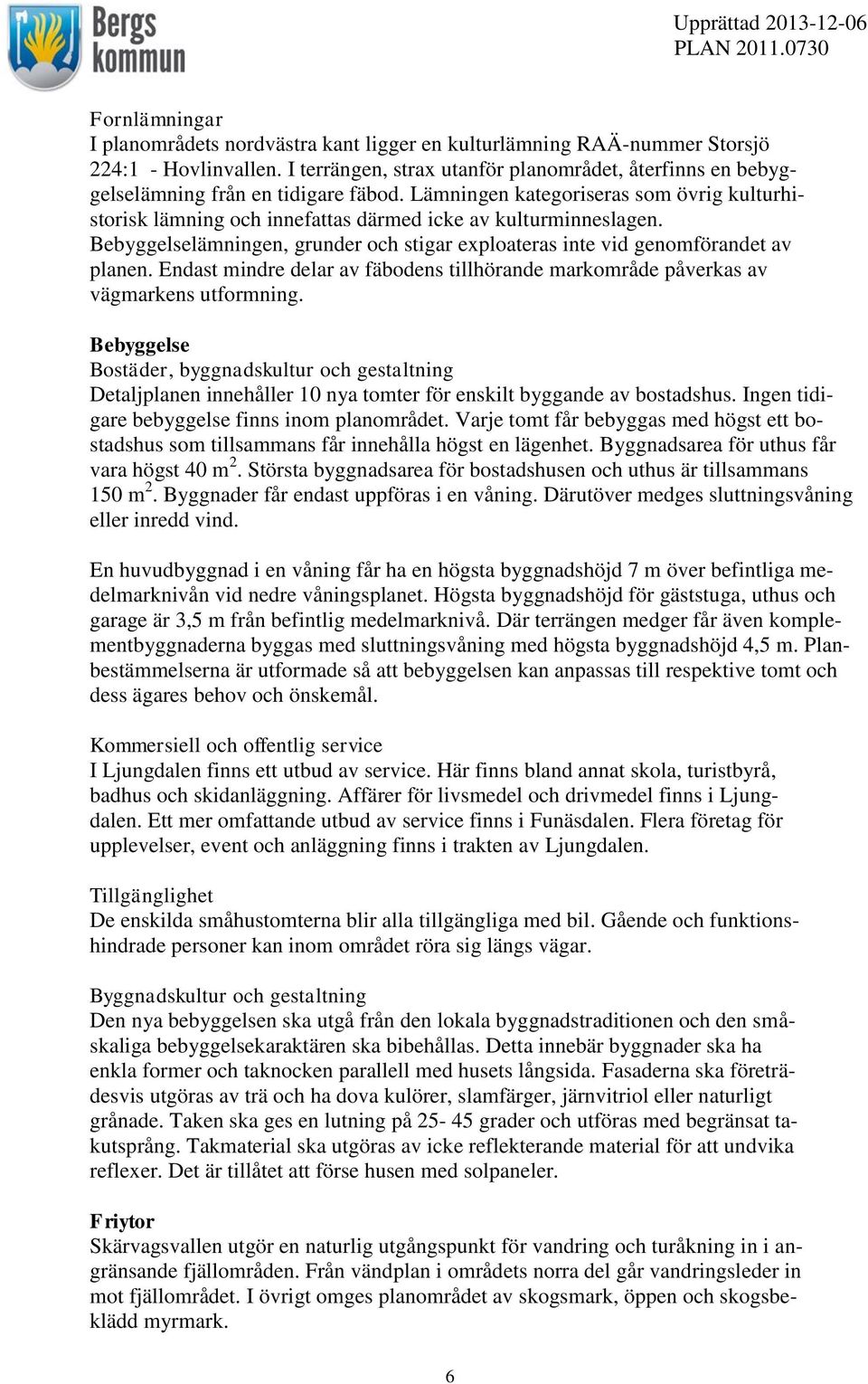 Lämningen kategoriseras som övrig kulturhistorisk lämning och innefattas därmed icke av kulturminneslagen. Bebyggelselämningen, grunder och stigar exploateras inte vid genomförandet av planen.