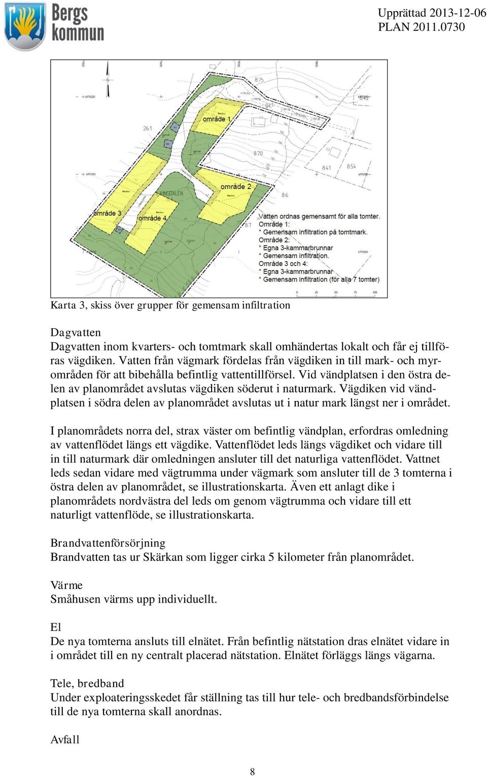 Vid vändplatsen i den östra delen av planområdet avslutas vägdiken söderut i naturmark. Vägdiken vid vändplatsen i södra delen av planområdet avslutas ut i natur mark längst ner i området.