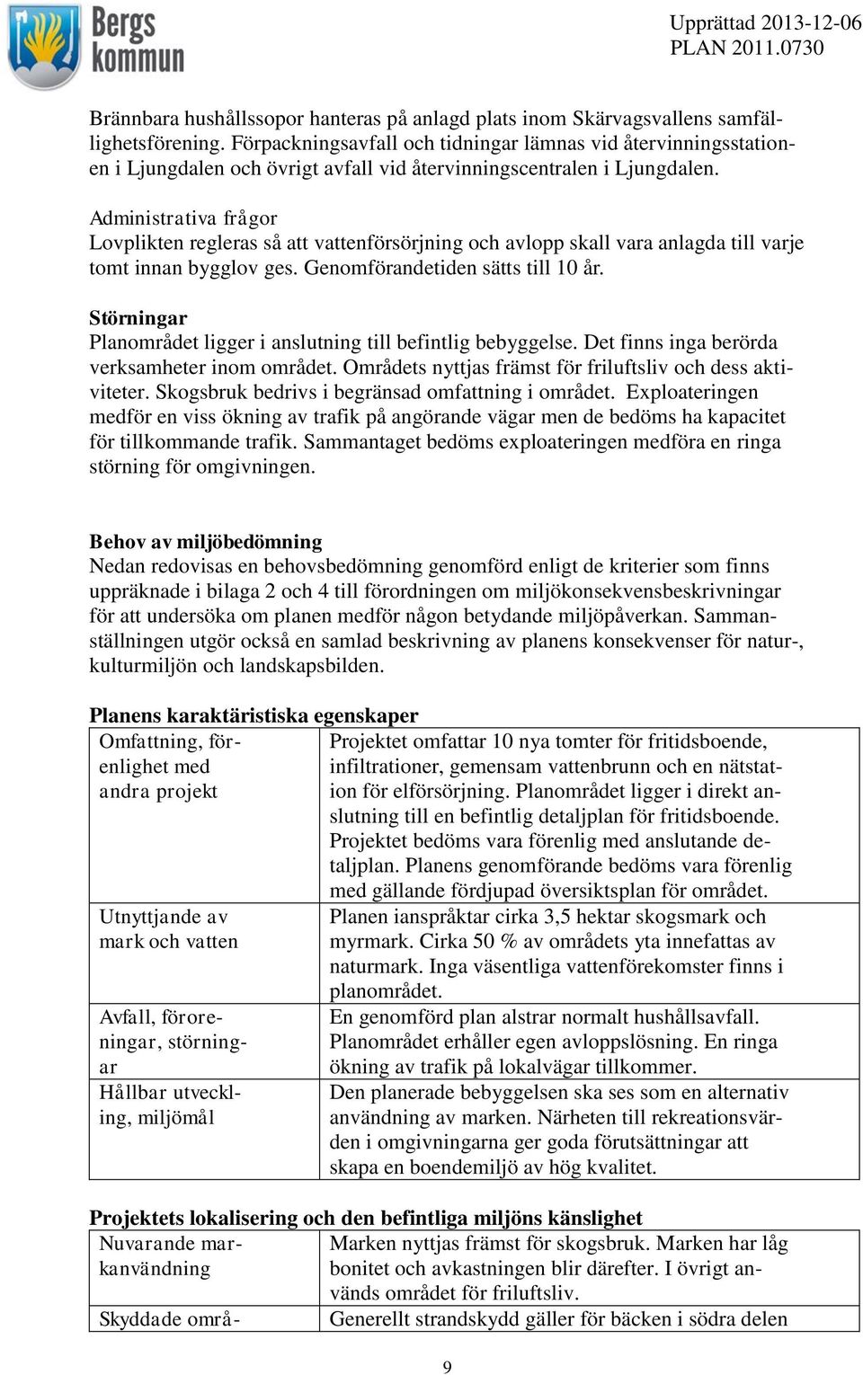 Administrativa frågor Lovplikten regleras så att vattenförsörjning och avlopp skall vara anlagda till varje tomt innan bygglov ges. Genomförandetiden sätts till 10 år.