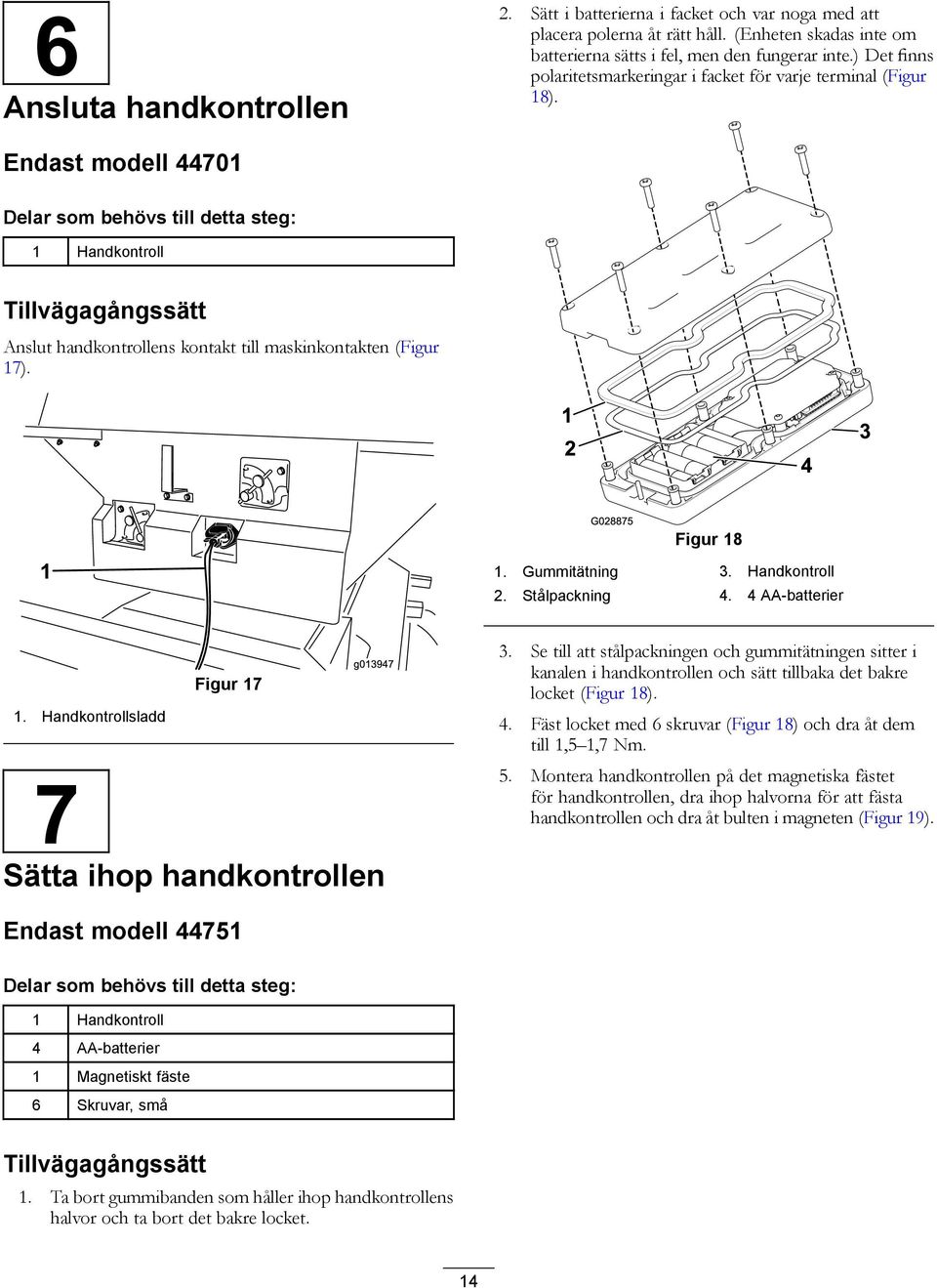 Endast modell 44701 Delar som behövs till detta steg: 1 Handkontroll Tillvägagångssätt Anslut handkontrollens kontakt till maskinkontakten (Figur 17). Figur 18 1. Gummitätning 3. Handkontroll 2.