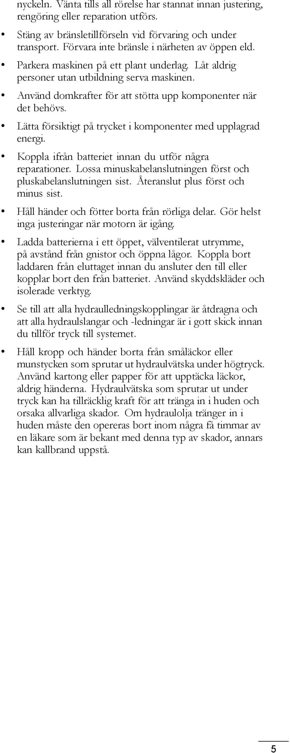 Använd domkrafter för att stötta upp komponenter när det behövs. Lätta försiktigt på trycket i komponenter med upplagrad energi. Koppla ifrån batteriet innan du utför några reparationer.