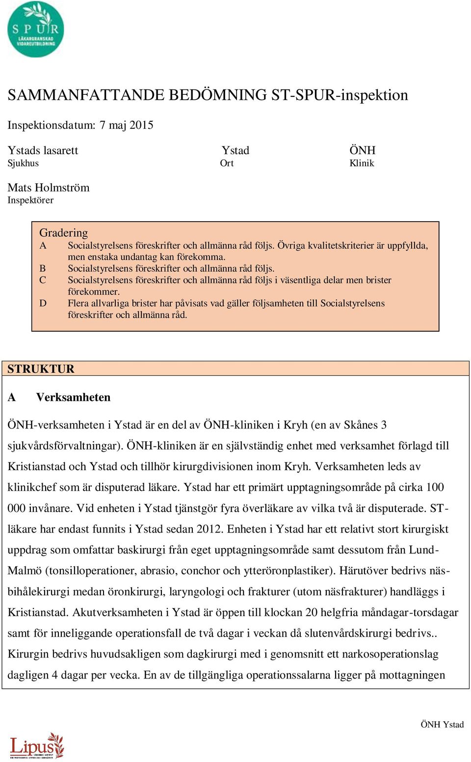 C Socialstyrelsens föreskrifter och allmänna råd följs i väsentliga delar men brister förekommer.