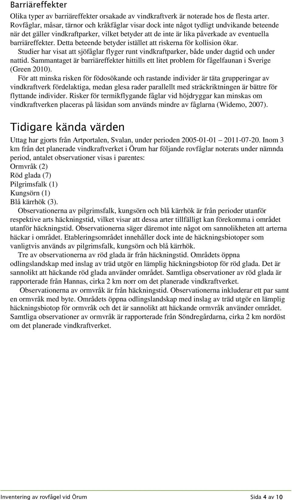 Detta beteende betyder istället att riskerna för kollision ökar. Studier har visat att sjöfåglar flyger runt vindkraftparker, både under dagtid och under nattid.