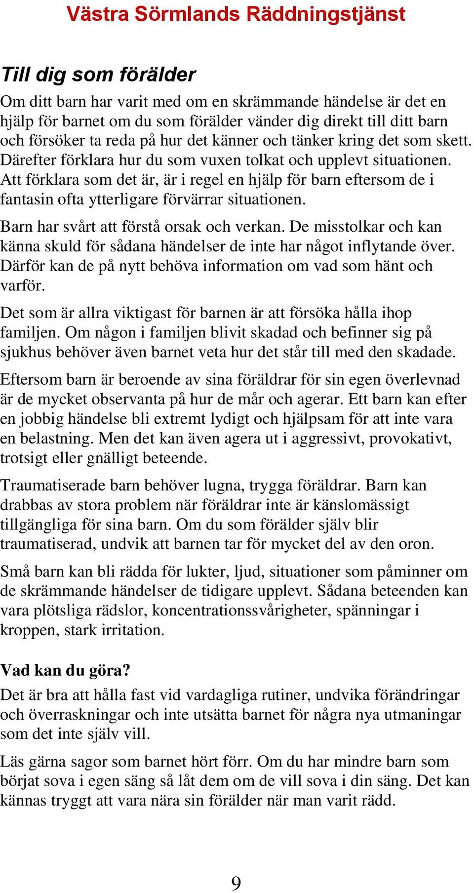 Att förklara som det är, är i regel en hjälp för barn eftersom de i fantasin ofta ytterligare förvärrar situationen. Barn har svårt att förstå orsak och verkan.