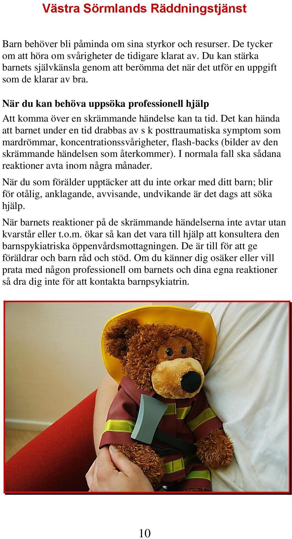 Det kan hända att barnet under en tid drabbas av s k posttraumatiska symptom som mardrömmar, koncentrationssvårigheter, flash-backs (bilder av den skrämmande händelsen som återkommer).