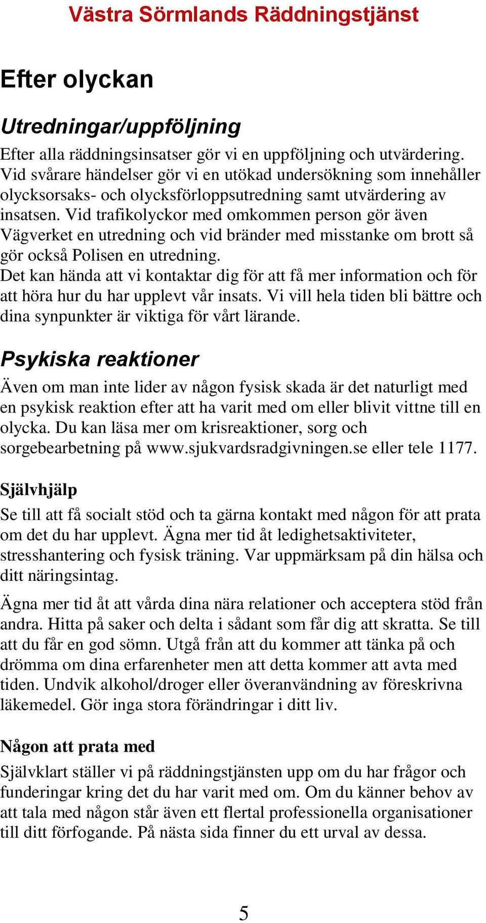 Vid trafikolyckor med omkommen person gör även Vägverket en utredning och vid bränder med misstanke om brott så gör också Polisen en utredning.