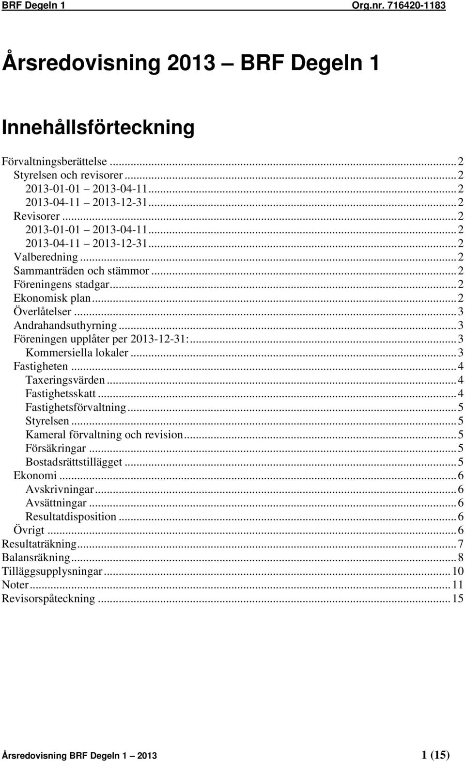 .. 4 Taxeringsvärden... 4 Fastighetsskatt... 4 Fastighetsförvaltning... 5 Styrelsen... 5 Kameral förvaltning och revision... 5 Försäkringar... 5 Bostadsrättstillägget... 5 Ekonomi... 6 Avskrivningar.