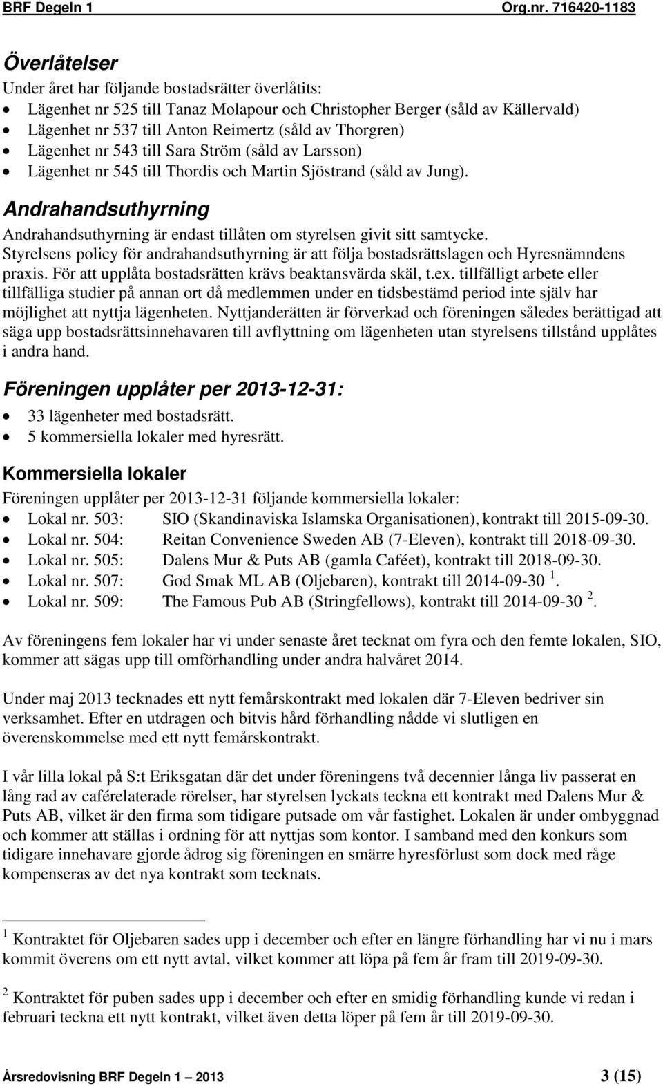 Andrahandsuthyrning Andrahandsuthyrning är endast tillåten om styrelsen givit sitt samtycke. Styrelsens policy för andrahandsuthyrning är att följa bostadsrättslagen och Hyresnämndens praxis.