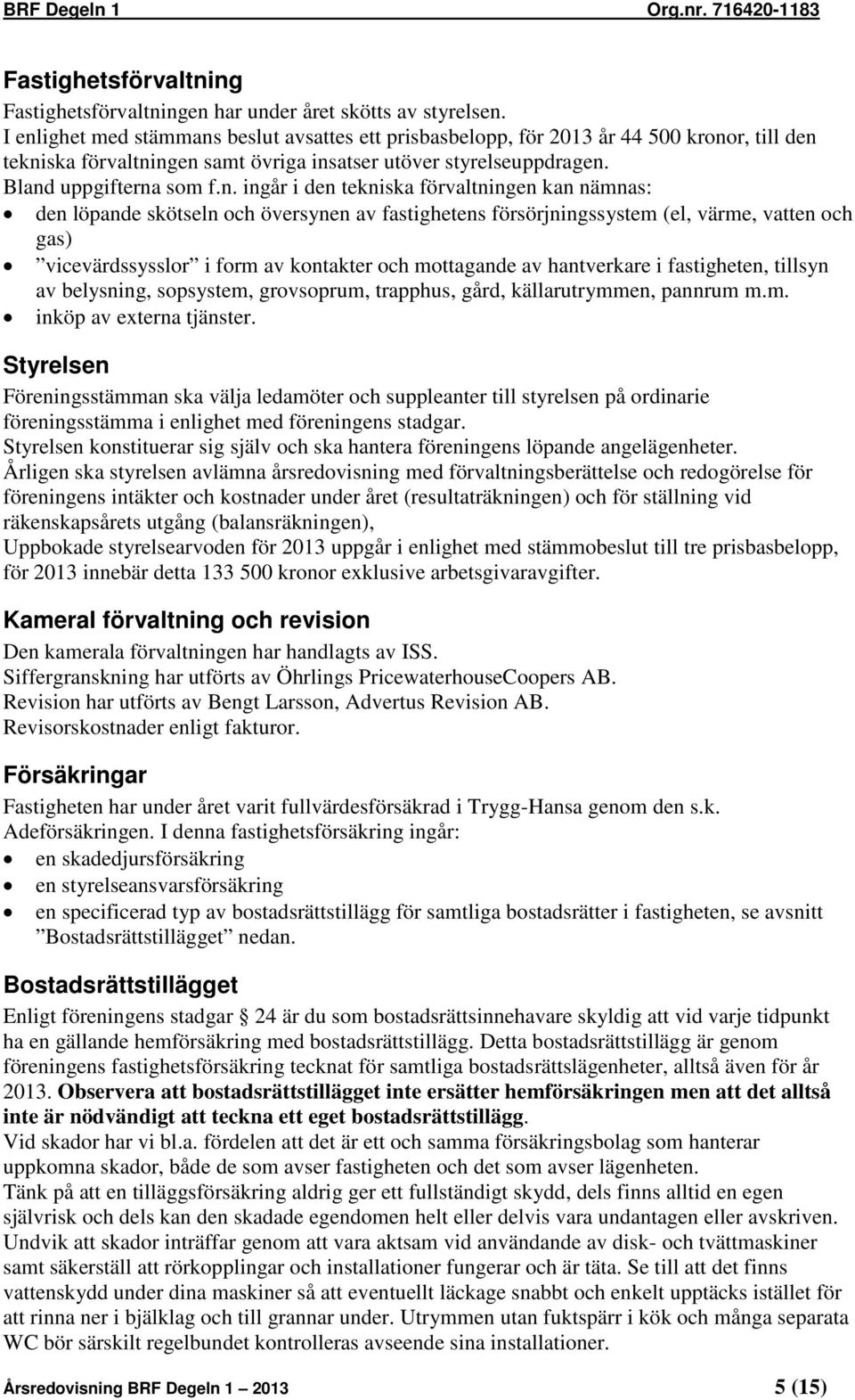 den tekniska förvaltningen kan nämnas: den löpande skötseln och översynen av fastighetens försörjningssystem (el, värme, vatten och gas) vicevärdssysslor i form av kontakter och mottagande av