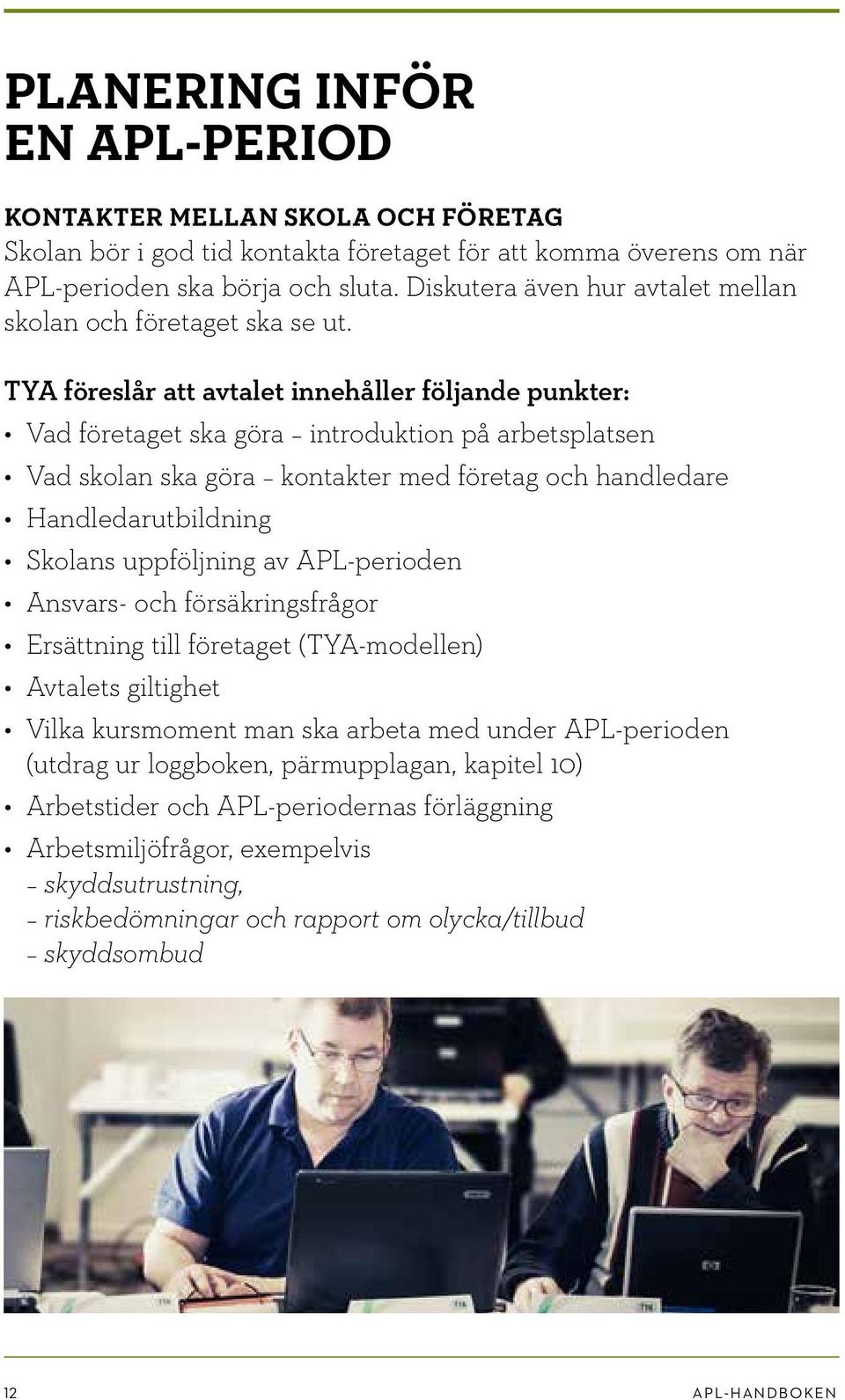 TYA föreslår att avtalet innehåller följande punkter: Vad företaget ska göra introduktion på arbetsplatsen Vad skolan ska göra kontakter med företag och handledare Handledarutbildning Skolans