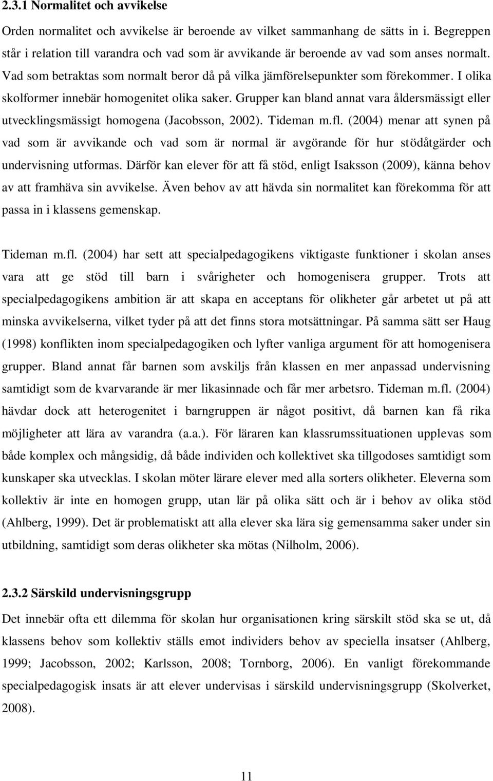 I olika skolformer innebär homogenitet olika saker. Grupper kan bland annat vara åldersmässigt eller utvecklingsmässigt homogena (Jacobsson, 2002). Tideman m.fl.