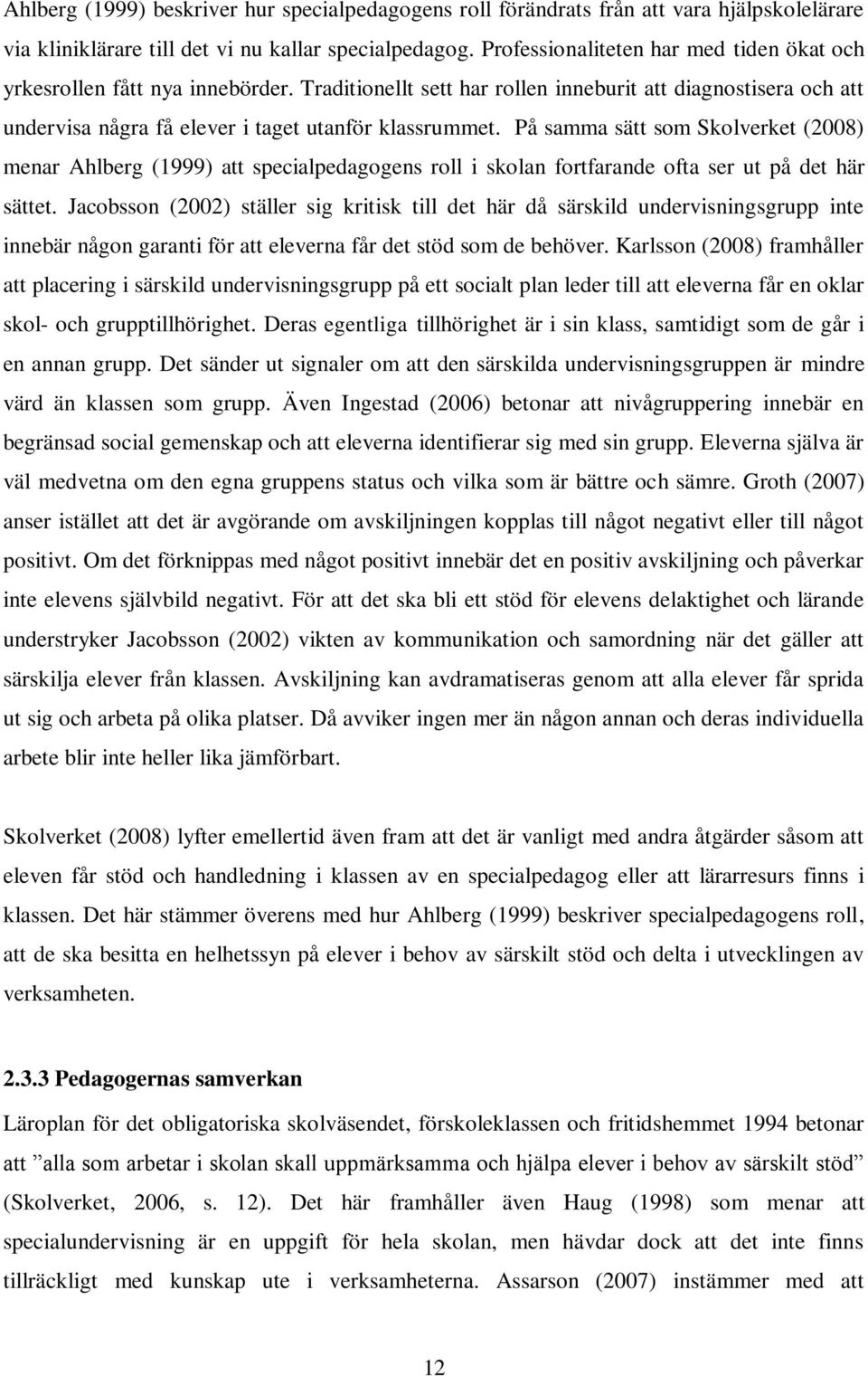 På samma sätt som Skolverket (2008) menar Ahlberg (1999) att specialpedagogens roll i skolan fortfarande ofta ser ut på det här sättet.