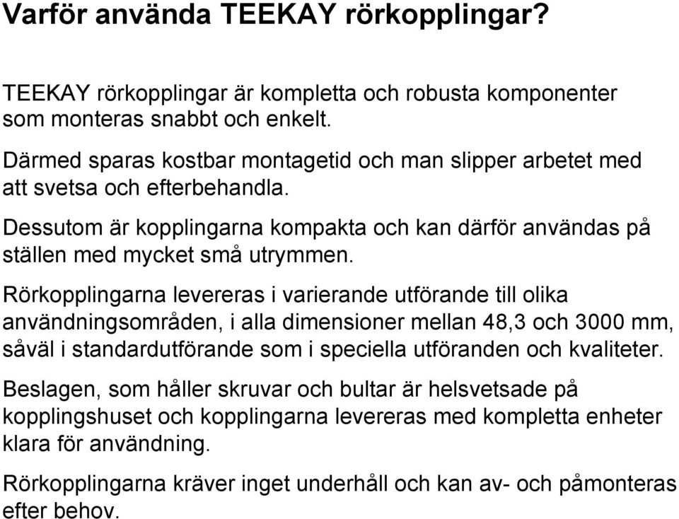 Dessutom är kopplingarna kompakta och kan därför användas på ställen med mycket små utryen.