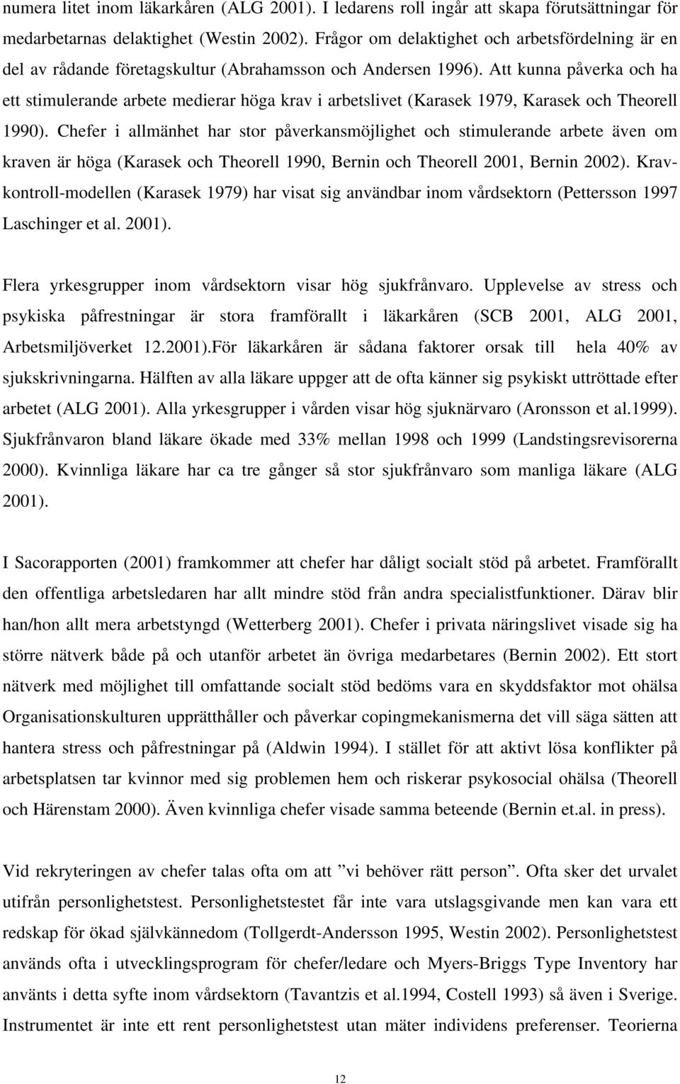 Att kunna påverka och ha ett stimulerande arbete medierar höga krav i arbetslivet (Karasek 1979, Karasek och Theorell 1990).