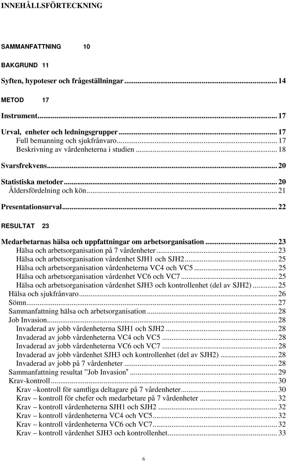 .. 22 RESULTAT 23 Medarbetarnas hälsa och uppfattningar om arbetsorganisation... 23 Hälsa och arbetsorganisation på 7 vårdenheter... 23 Hälsa och arbetsorganisation vårdenhet SJH1 och SJH2.