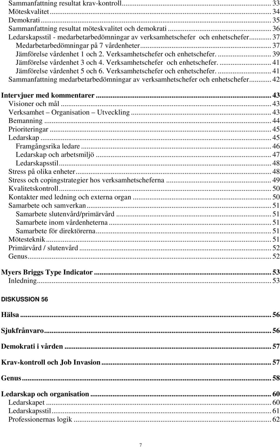 ... 39 Jämförelse vårdenhet 3 och 4. Verksamhetschefer och enhetschefer.... 41 Jämförelse vårdenhet 5 och 6. Verksamhetschefer och enhetschefer.... 41 Sammanfattning medarbetarbedömningar av verksamhetschefer och enhetschefer.