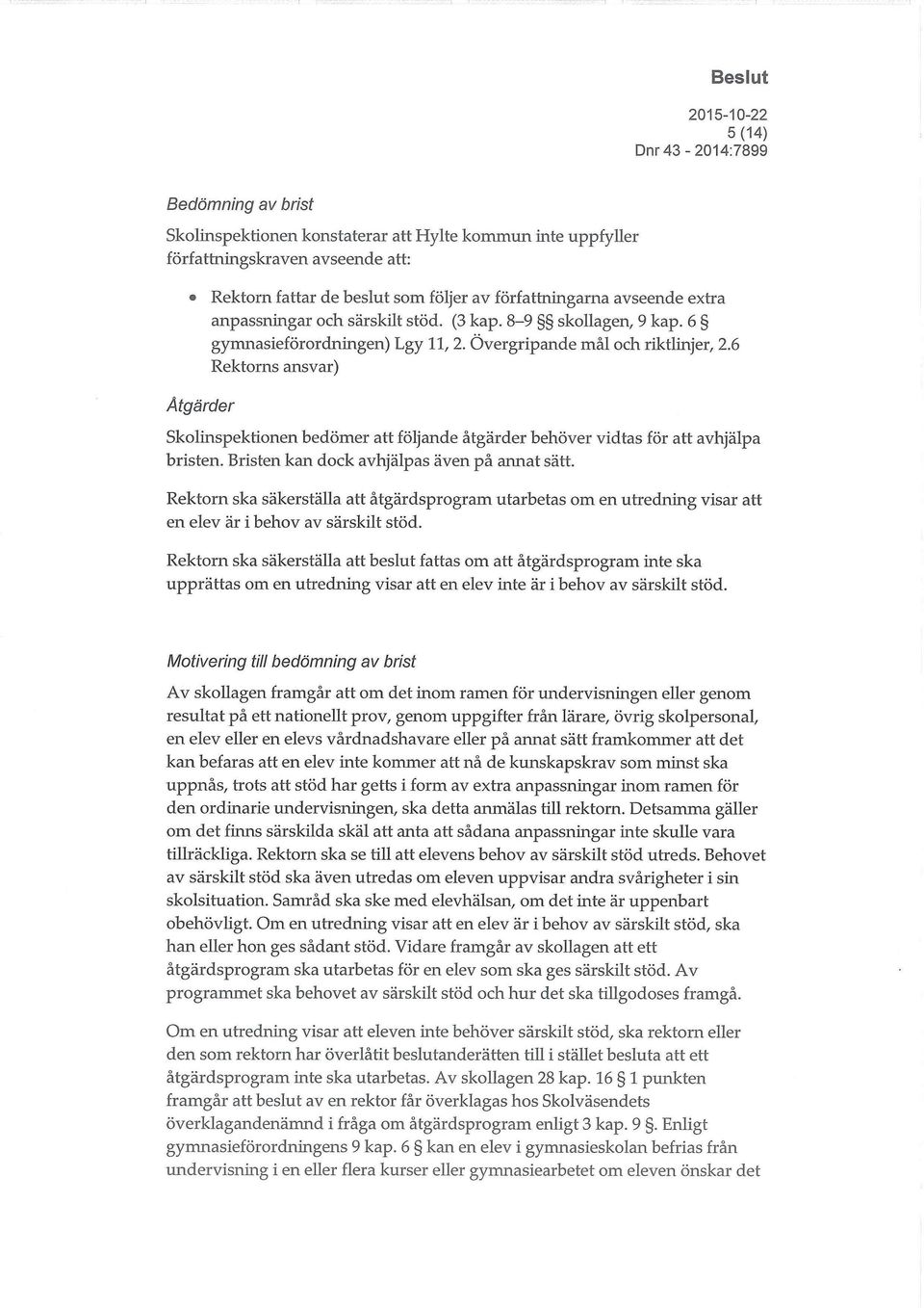 6 Rektorns ansvar) Åtgärder Skolinspektionen bedömer att följande åtgärder behöver vidtas för att avhjälpa bristen. Bristen kan dock avhjälpas även på annat sätt.