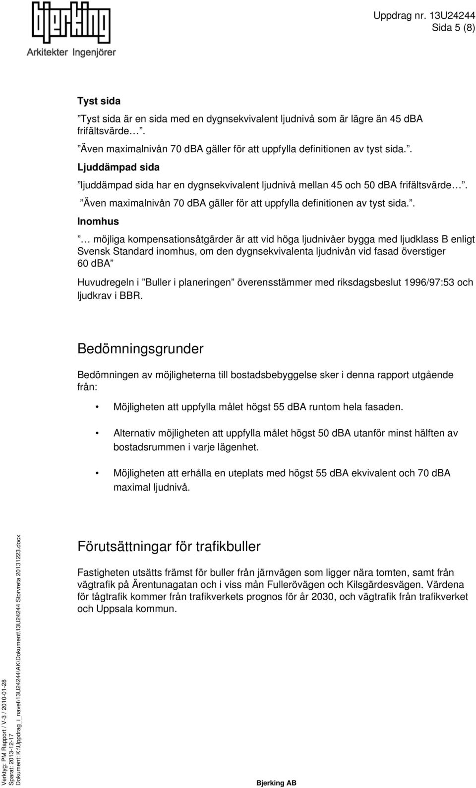 Även maximalnivån 70 dba gäller för att uppfylla definitionen av tyst sida.