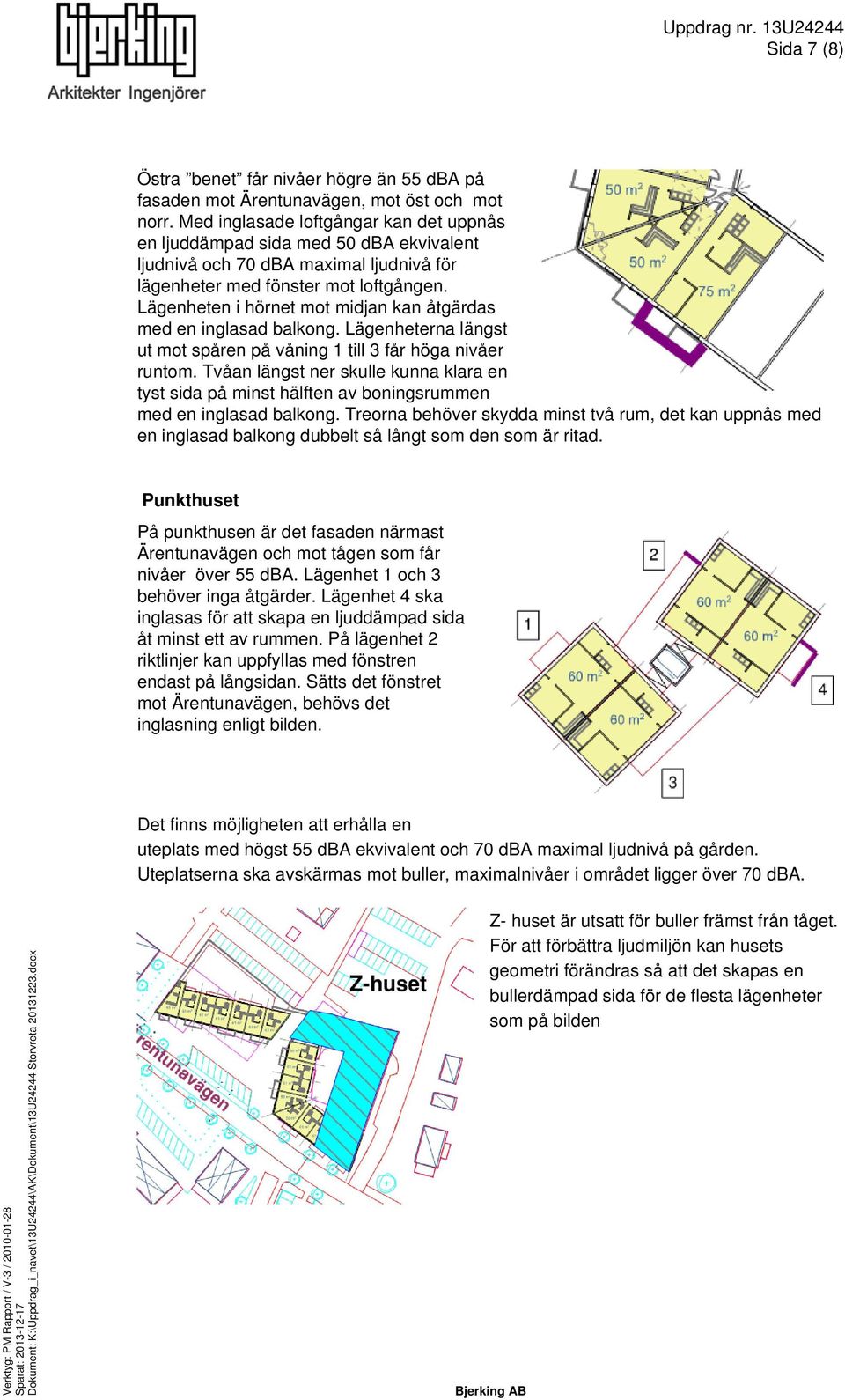 Lägenheten i hörnet mot midjan kan åtgärdas med en inglasad balkong. Lägenheterna längst ut mot spåren på våning 1 till 3 får höga nivåer runtom.