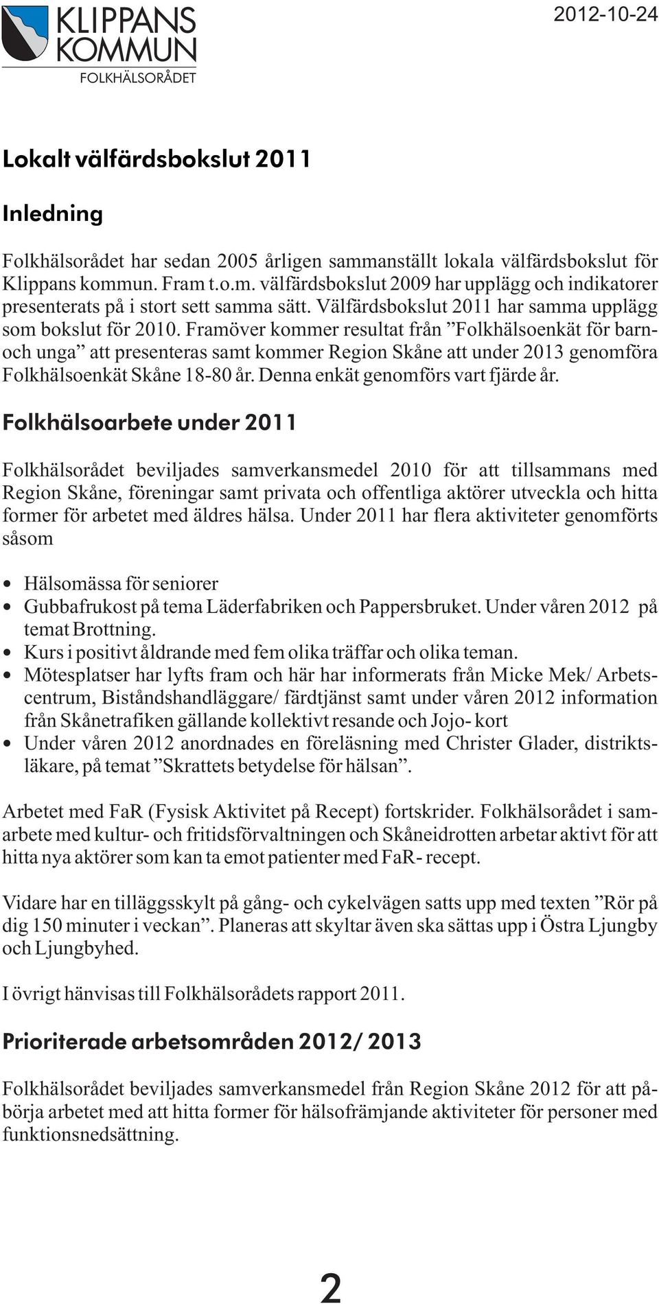 Framöver kommer resultat från Folkhälsoenkät för barnoch unga att presenteras samt kommer Region Skåne att under 2013 genomföra Folkhälsoenkät Skåne 18-80 år. Denna enkät genomförs vart fjärde år.