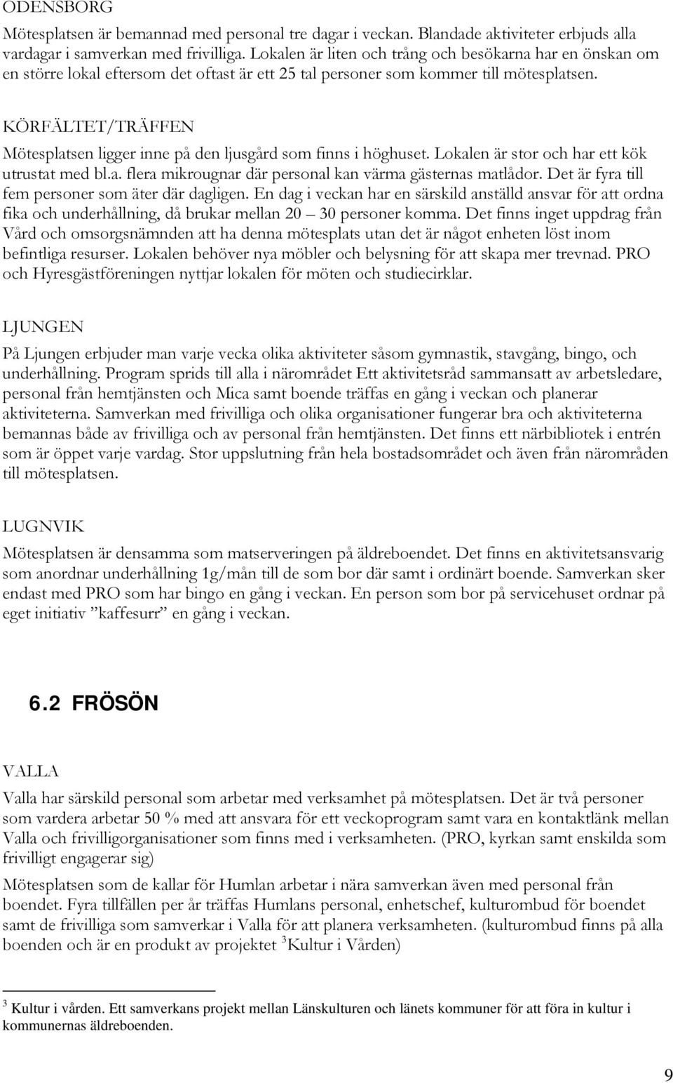 KÖRFÄLTET/TRÄFFEN Mötesplatsen ligger inne på den ljusgård som finns i höghuset. Lokalen är stor och har ett kök utrustat med bl.a. flera mikrougnar där personal kan värma gästernas matlådor.