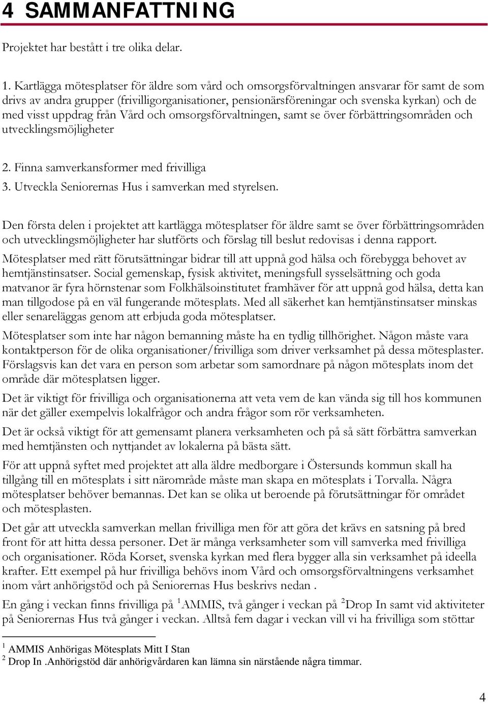 uppdrag från Vård och omsorgsförvaltningen, samt se över förbättringsområden och utvecklingsmöjligheter 2. Finna samverkansformer med frivilliga 3. Utveckla Seniorernas Hus i samverkan med styrelsen.