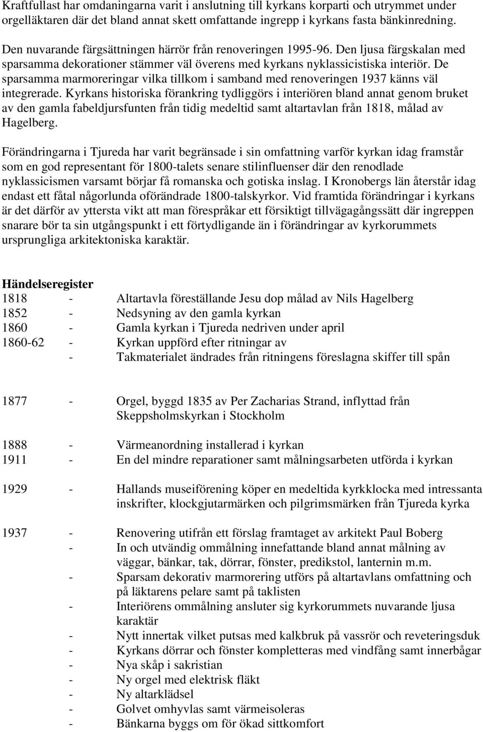 De sparsamma marmoreringar vilka tillkom i samband med renoveringen 1937 känns väl integrerade.