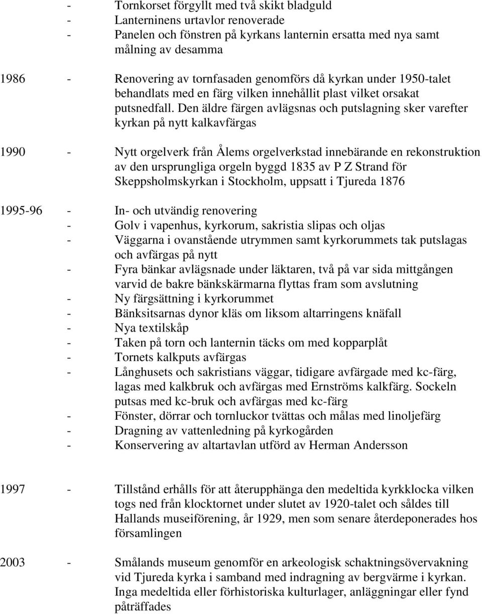 Den äldre färgen avlägsnas och putslagning sker varefter kyrkan på nytt kalkavfärgas 1990 - Nytt orgelverk från Ålems orgelverkstad innebärande en rekonstruktion av den ursprungliga orgeln byggd 1835