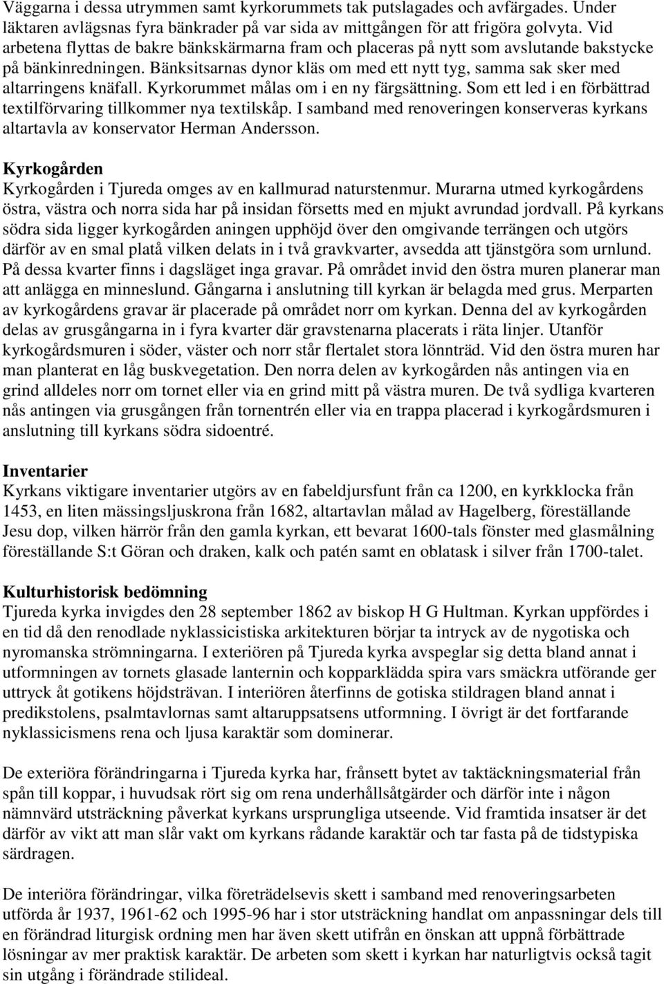 Bänksitsarnas dynor kläs om med ett nytt tyg, samma sak sker med altarringens knäfall. Kyrkorummet målas om i en ny färgsättning. Som ett led i en förbättrad textilförvaring tillkommer nya textilskåp.