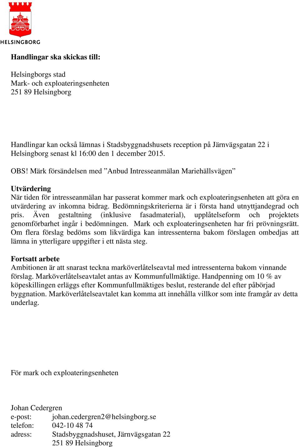 Märk försändelsen med Anbud Intresseanmälan Mariehällsvägen Utvärdering När tiden för intresseanmälan har passerat kommer mark och exploateringsenheten att göra en utvärdering av inkomna bidrag.