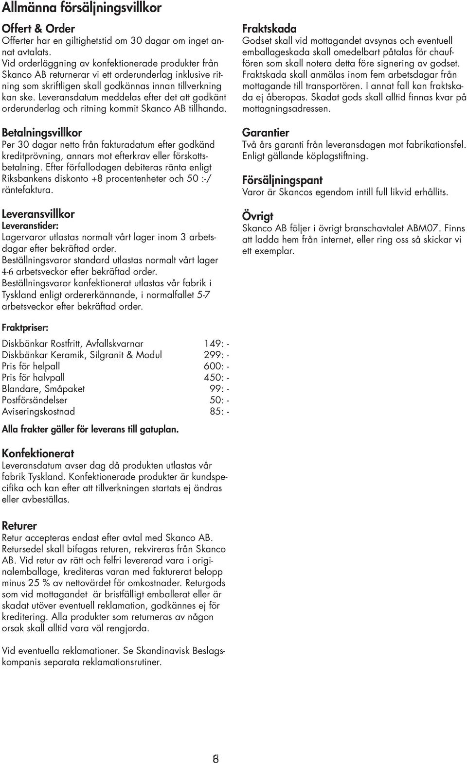 Leveransdatum meddelas efter det att godkänt orderunderlag och ritning kommit Skanco AB tillhanda.