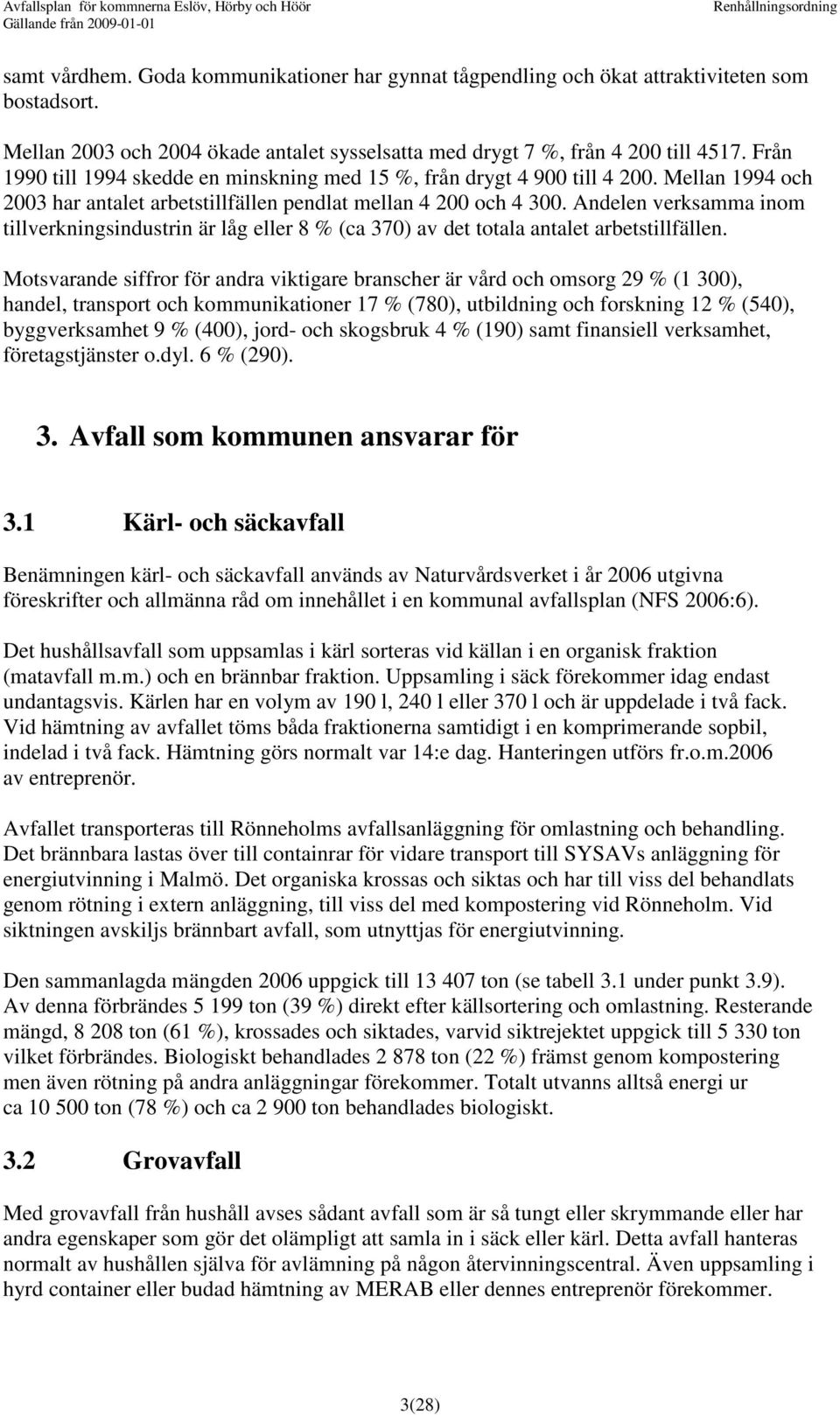 Andelen verksamma inom tillverkningsindustrin är låg eller 8 % (ca 370) av det totala antalet arbetstillfällen.