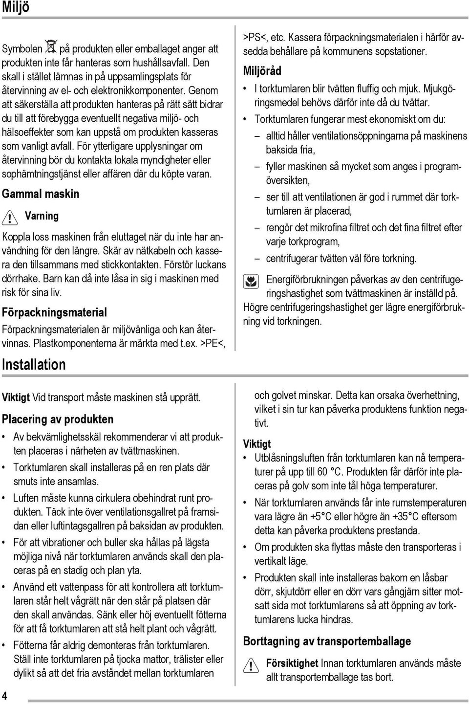 Genom att säkerställa att produkten hanteras på rätt sätt bidrar du till att förebygga eventuellt negativa miljö- och hälsoeffekter som kan uppstå om produkten kasseras som vanligt avfall.