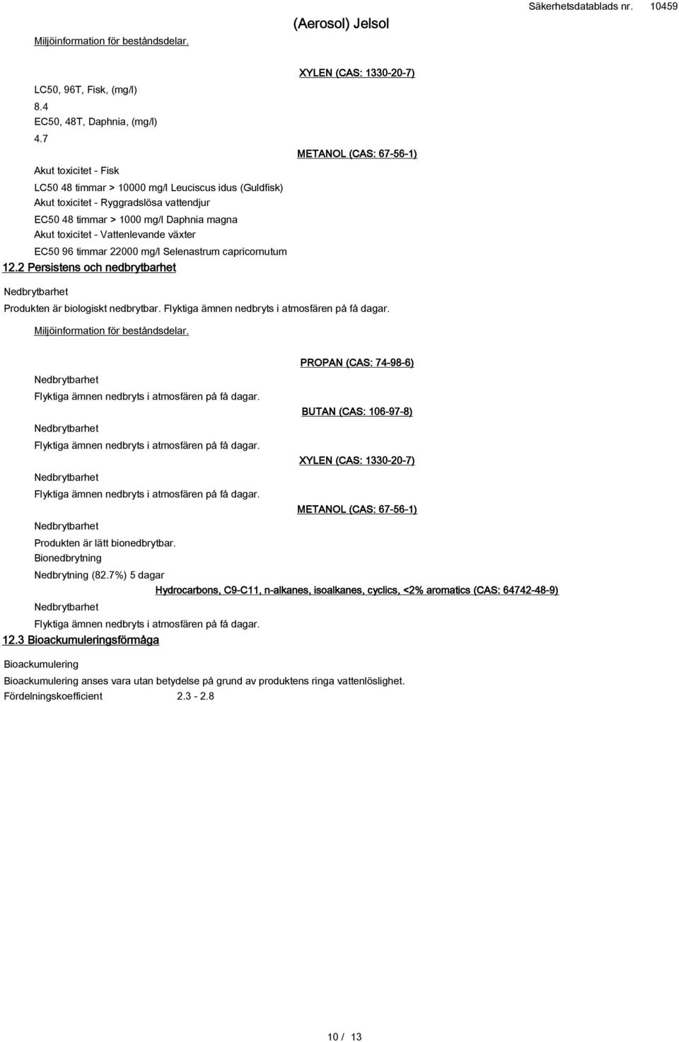 EC50 96 timmar 22000 mg/l Selenastrum capricornutum 12.2 Persistens och nedbrytbarhet XYLEN (CAS: 1330-20-7) Nedbrytbarhet Produkten är biologiskt nedbrytbar.