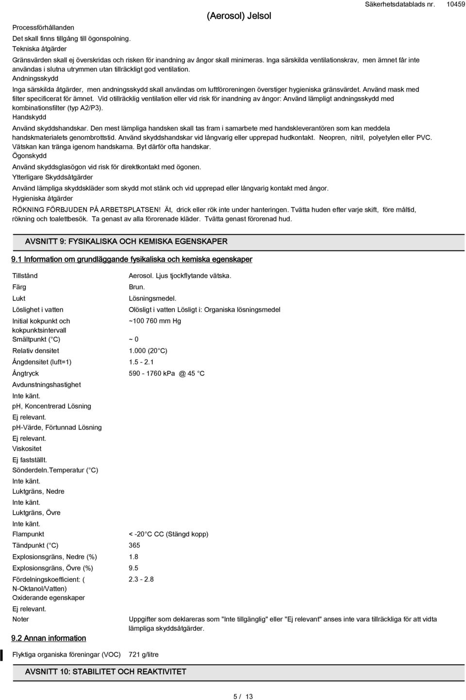 Andningsskydd Inga särskilda åtgärder, men andningsskydd skall användas om luftföroreningen överstiger hygieniska gränsvärdet. Använd mask med filter specificerat för ämnet.