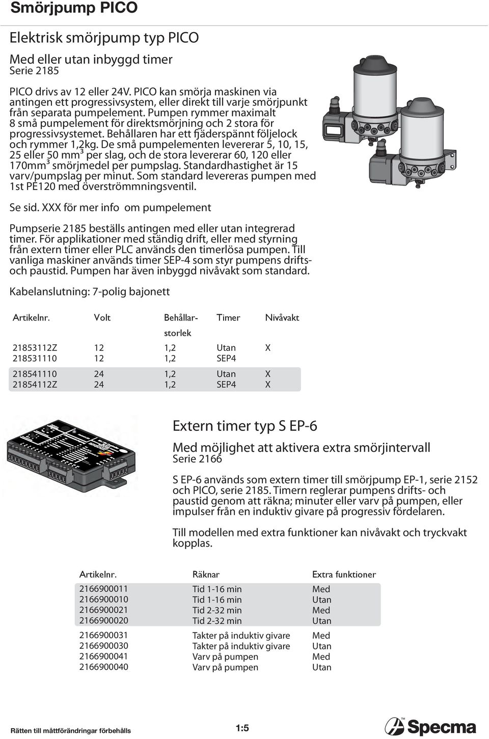 Pumpen rymmer maximalt 8 små pumpelement för direktsmörjning och 2 stora för progressivsystemet. Behållaren har ett fjäderspännt följelock och rymmer,2kg.