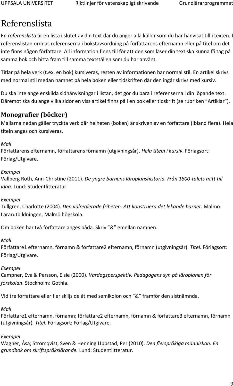 All information finns till för att den som läser din text ska kunna få tag på samma bok och hitta fram till samma textställen som du har använt. Titlar på hela verk (t.ex. en bok) kursiveras, resten av informationen har normal stil.