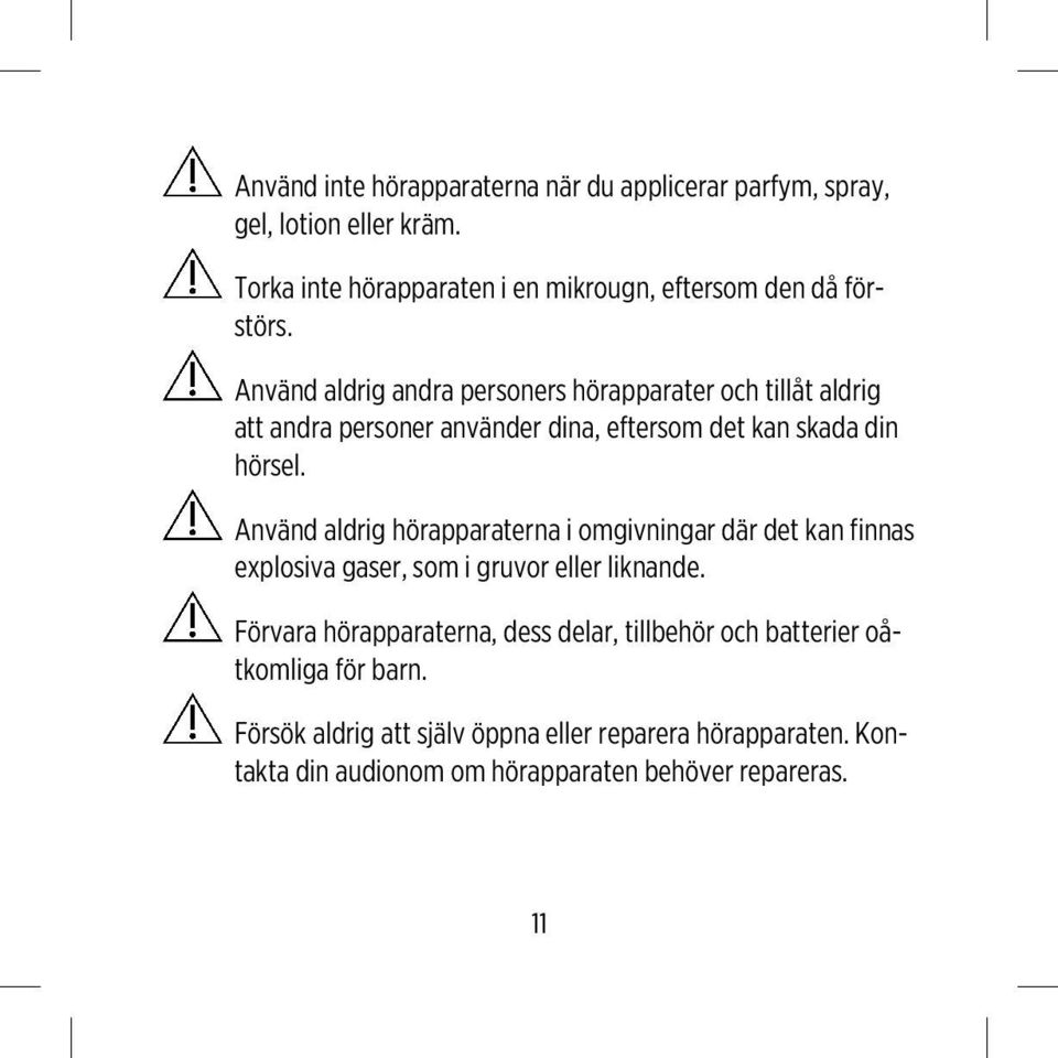 Använd aldrig andra personers hörapparater och tillåt aldrig att andra personer använder dina, eftersom det kan skada din hörsel.