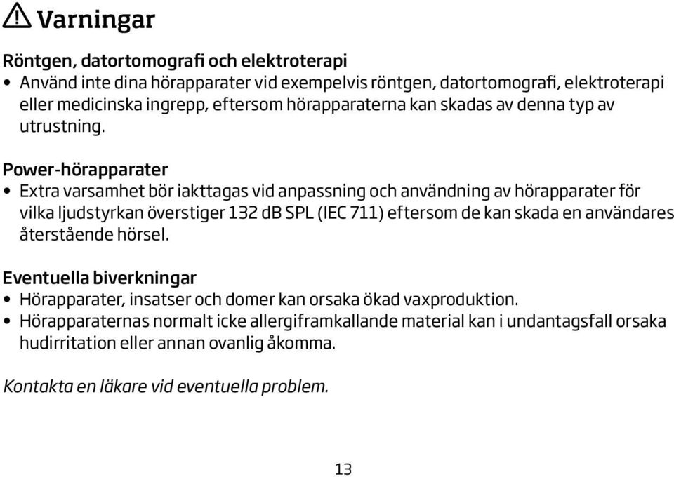 Power-hörapparater Extra varsamhet bör iakttagas vid anpassning och användning av hörapparater för vilka ljudstyrkan överstiger 132 db SPL (IEC 711) eftersom de kan skada