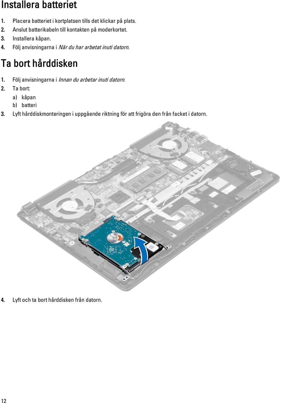 Följ anvisningarna i När du har arbetat inuti datorn. Ta bort hårddisken 1.