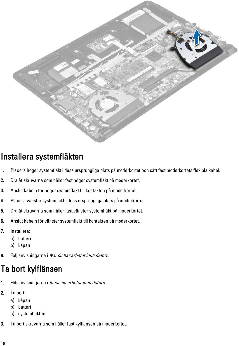 Placera vänster systemfläkt i dess ursprungliga plats på moderkortet. 5. Dra åt skruvarna som håller fast vänster systemfläkt på moderkortet. 6.