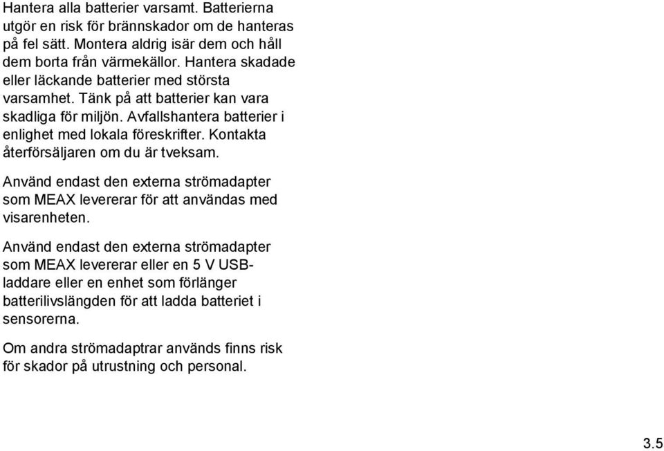 Kontakta återförsäljaren om du är tveksam. Använd endast den externa strömadapter som MEAX levererar för att användas med visarenheten.